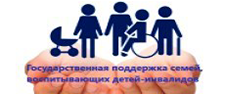 Государственная поддержка семей, воспитывающих детей - инвалидов